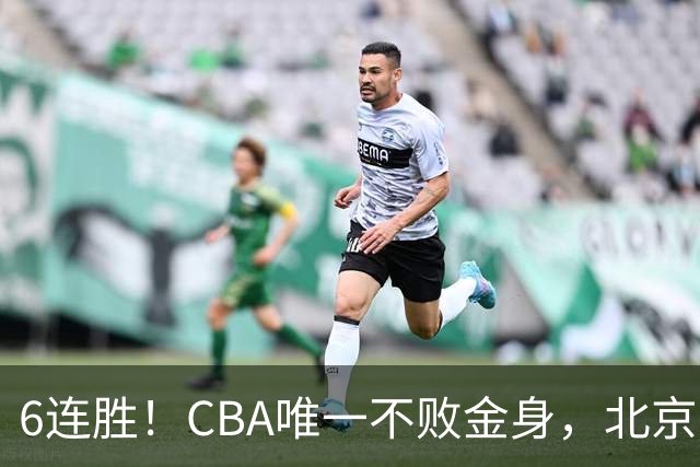 6连胜！CBA唯一不败金身，北京队重金投入多年，终于要夺冠了？