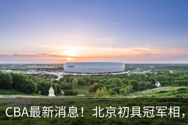 CBA最新消息！北京初具冠军相，郭艾伦酝酿复出，徐杰比赛中闹情绪