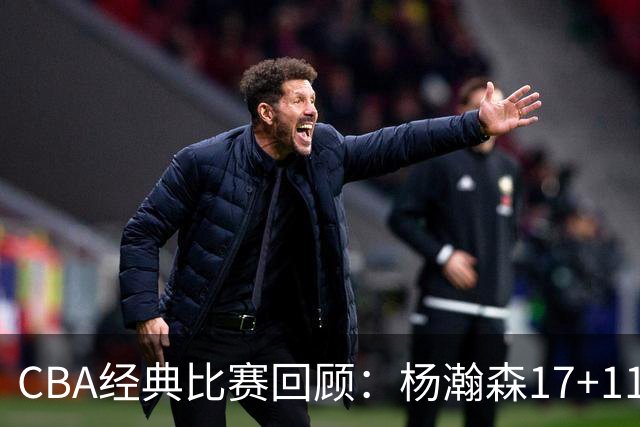 CBA经典比赛回顾：杨瀚森17+11，青岛险胜南京