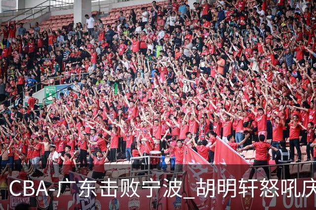 CBA-广东击败宁波 胡明轩怒吼庆祝胜利