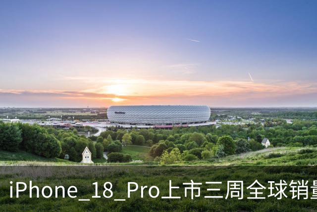 iPhone 18 Pro上市三周全球销量同比增长3.1%，强于iPhone 17 Pro